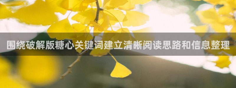 糖心vlog破解:围绕破解版糖心关键词建立清晰阅读思路和信息整理
