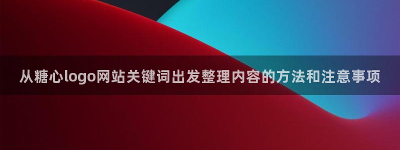 糖心app下载：从糖心logo网站关键词出发整理内容的方法和注意事项