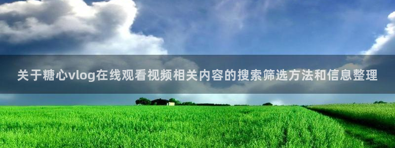 糖心vlog网址进入:关于糖心vlog在线观看视频相关内容的搜索筛选方法和信息整理