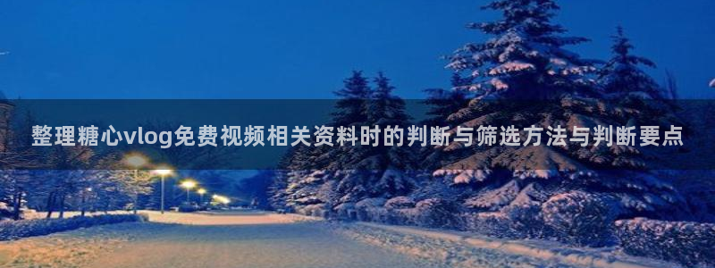 糖心vlog网站免费观看:整理糖心vlog免费视频相关资料时的判断与筛选方法与判断要点