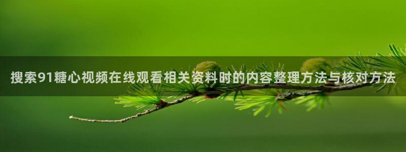 糖心logo网站：搜索91糖心视频在线观看相关资料时的内容整理方法与核对方法