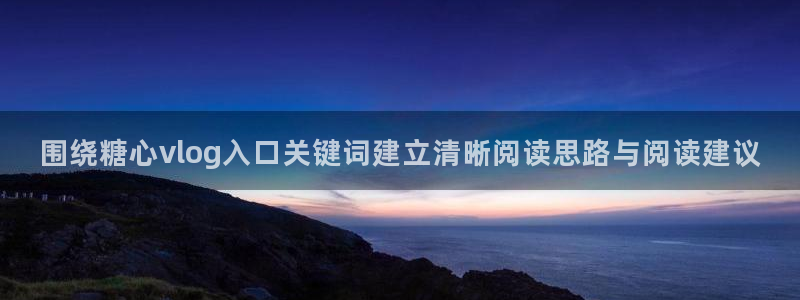 糖心视频app：围绕糖心vlog入口关键词建立清晰阅读思路与阅读建议