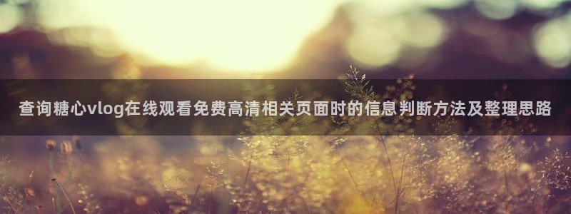 糖心vlog免费在线观看：查询糖心vlog在线观看免费高清相关页面时的信息判断方法及整理思路