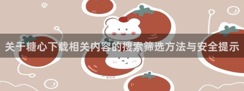糖心vlog官方网站：关于糖心下载相关内容的搜索筛选方法与安全提示