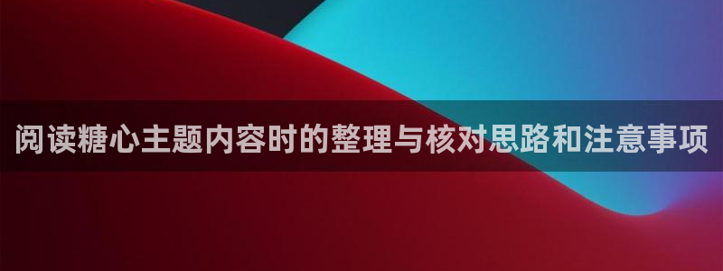 糖心vlog下载安装：阅读糖心主题内容时的整理与核对思路和注意事项