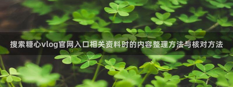 糖心的vlog:搜索糖心vlog官网入口相关资料时的内容整理方法与核对方法