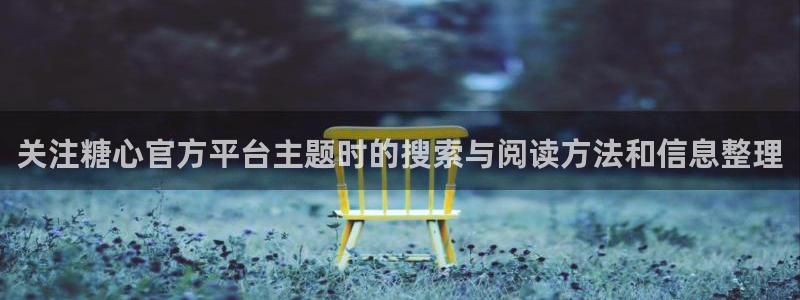 糖心app在线观看：关注糖心官方平台主题时的搜索与阅读方法和信息整理