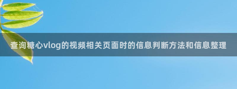 糖心在线观看免费高清：查询糖心vlog的视频相关页面时的信息判断方法和信息整理