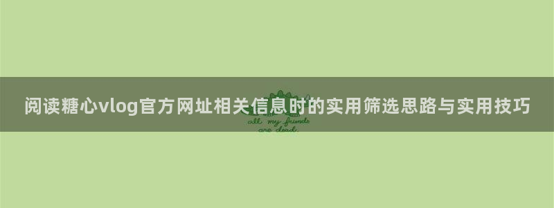 糖心vlog下载:阅读糖心vlog官方网址相关信息时的实用筛选思路与实用技巧